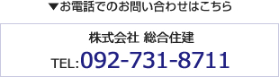 お電話でのお問い合わせはこちら　株式会社 総合住建　TEL:092-731-8711